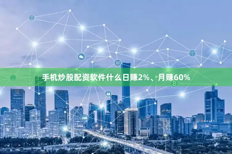 手机炒股配资软件什么日赚2%、月赚60%
