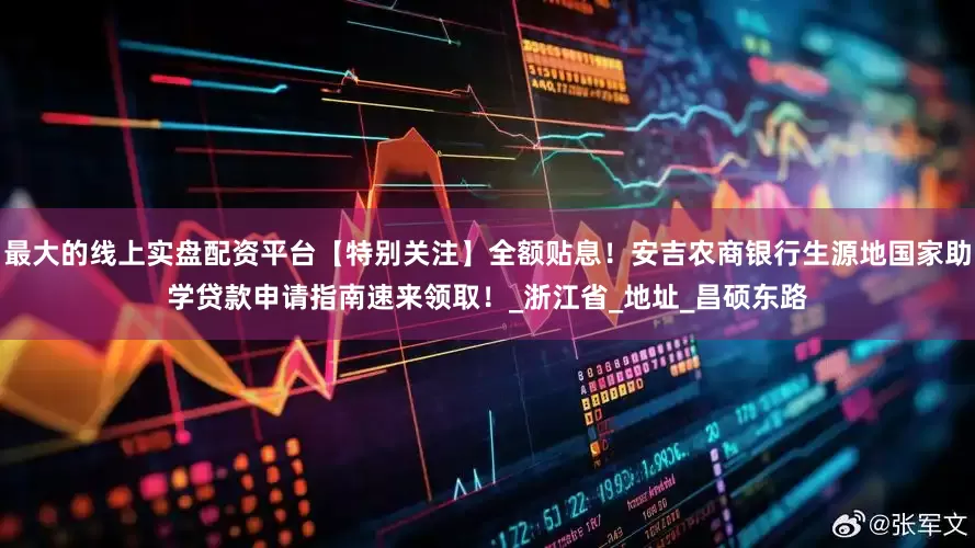 最大的线上实盘配资平台【特别关注】全额贴息！安吉农商银行生源地国家助学贷款申请指南速来领取！_浙江省_地址_昌硕东路