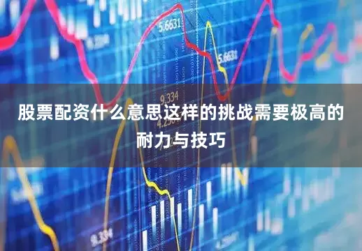 股票配资什么意思这样的挑战需要极高的耐力与技巧