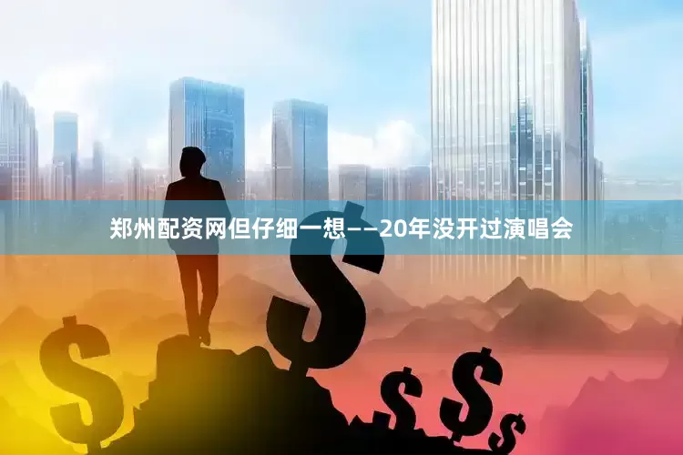 郑州配资网但仔细一想——20年没开过演唱会