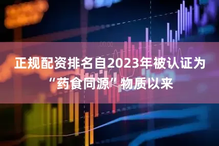 正规配资排名自2023年被认证为“药食同源”物质以来