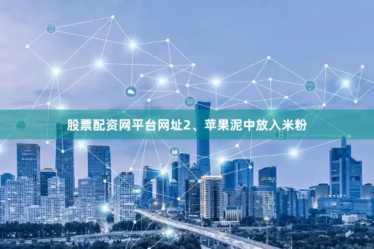 股票配资网平台网址2、苹果泥中放入米粉