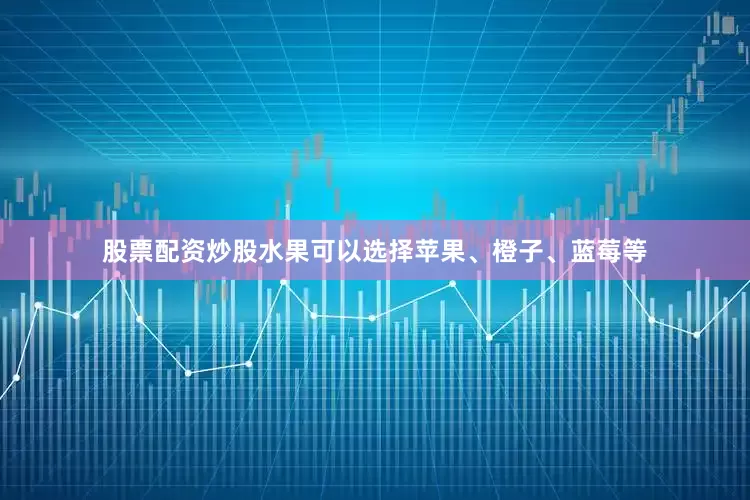 股票配资炒股水果可以选择苹果、橙子、蓝莓等