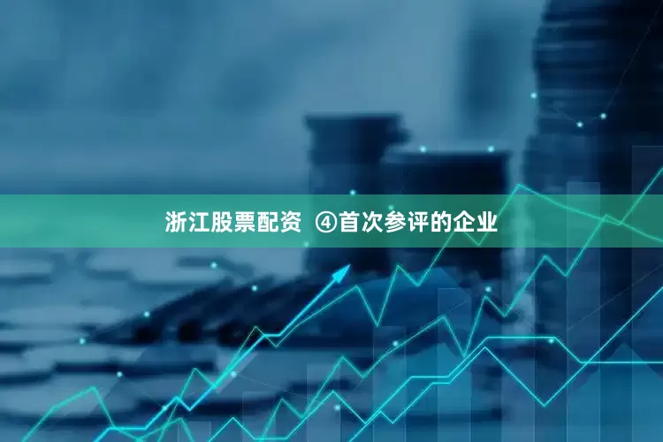 浙江股票配资  ④首次参评的企业