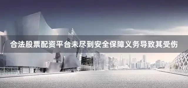 合法股票配资平台未尽到安全保障义务导致其受伤