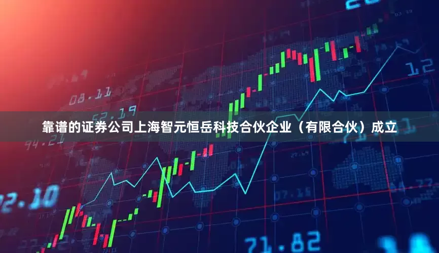 靠谱的证券公司上海智元恒岳科技合伙企业（有限合伙）成立