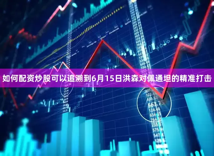 如何配资炒股可以追溯到6月15日洪森对佩通坦的精准打击