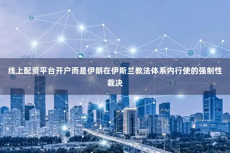 线上配资平台开户而是伊朗在伊斯兰教法体系内行使的强制性裁决