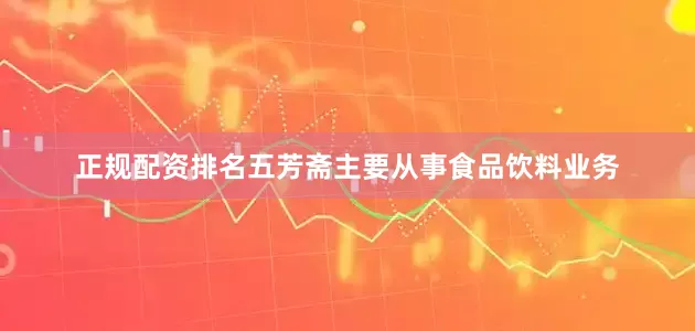 正规配资排名五芳斋主要从事食品饮料业务