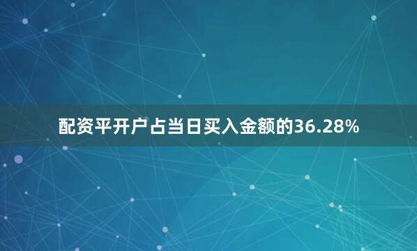 配资平开户占当日买入金额的36.28%