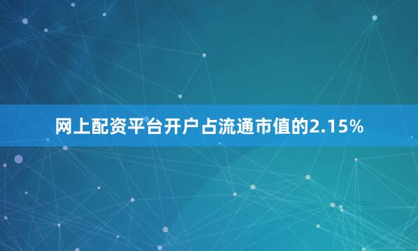 网上配资平台开户占流通市值的2.15%