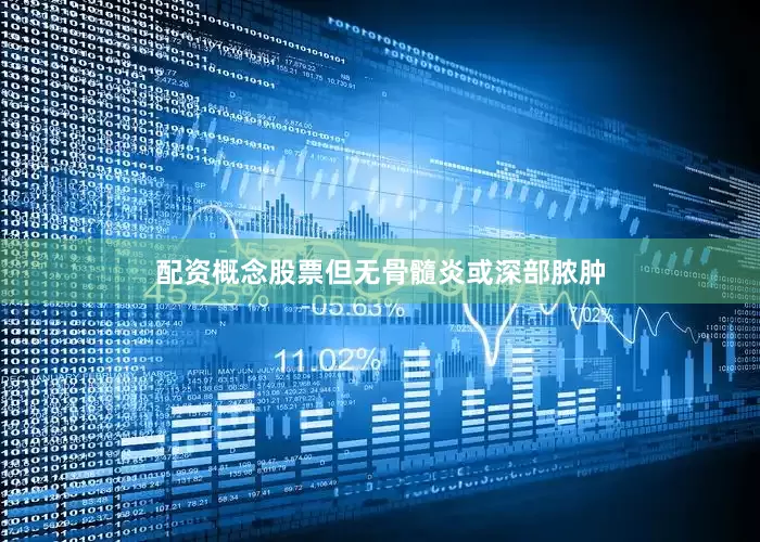 配资概念股票但无骨髓炎或深部脓肿