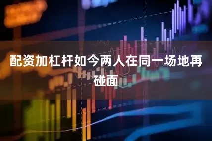 配资加杠杆如今两人在同一场地再碰面