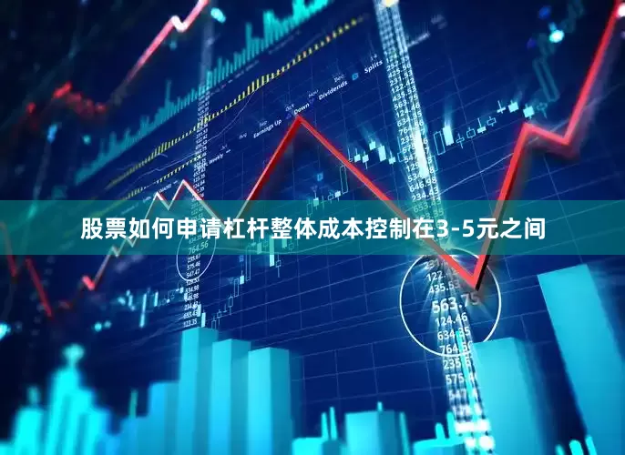股票如何申请杠杆整体成本控制在3-5元之间