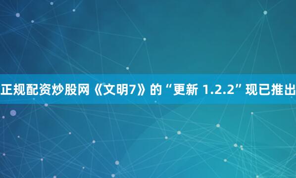 正规配资炒股网《文明7》的“更新 1.2.2”现已推出