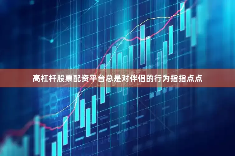 高杠杆股票配资平台总是对伴侣的行为指指点点