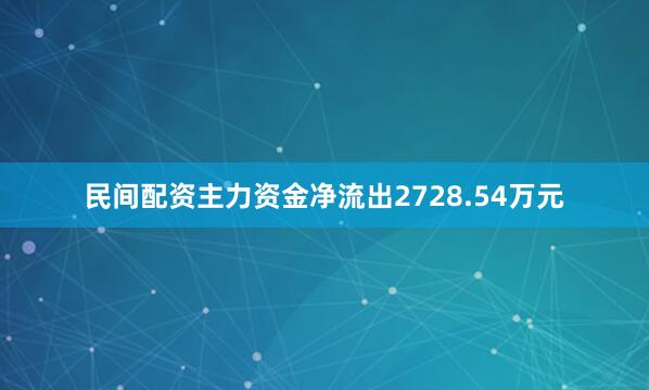 民间配资主力资金净流出2728.54万元