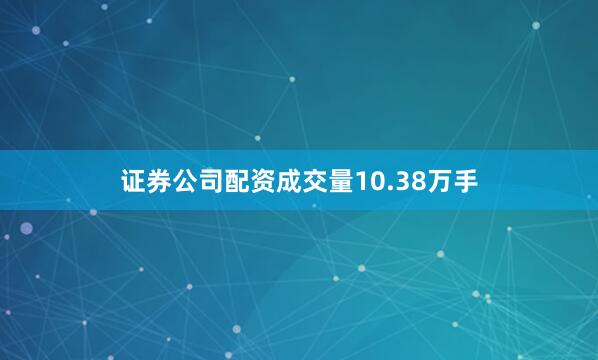 证券公司配资成交量10.38万手