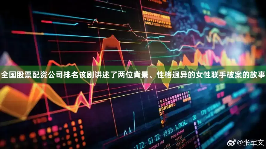 全国股票配资公司排名该剧讲述了两位背景、性格迥异的女性联手破案的故事