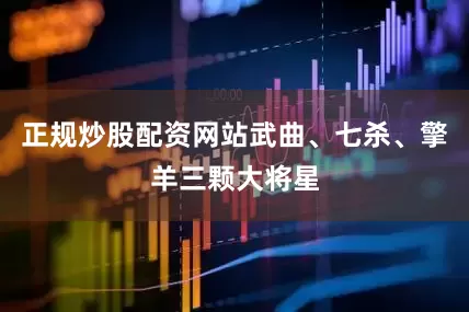 正规炒股配资网站武曲、七杀、擎羊三颗大将星