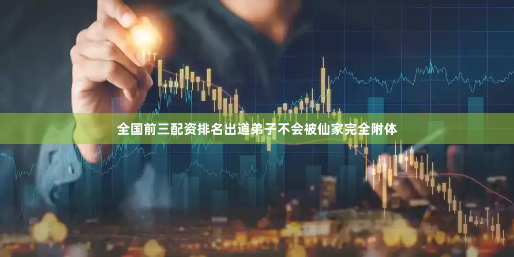 全国前三配资排名出道弟子不会被仙家完全附体