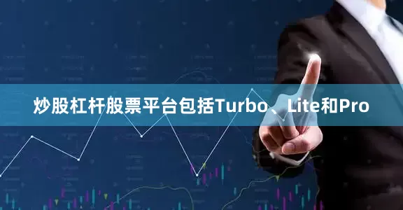炒股杠杆股票平台包括Turbo、Lite和Pro