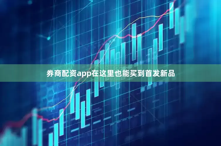 券商配资app在这里也能买到首发新品