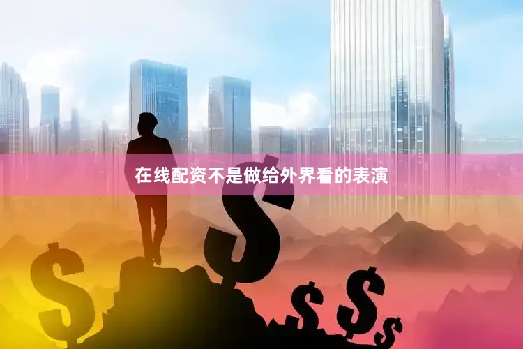 在线配资不是做给外界看的表演