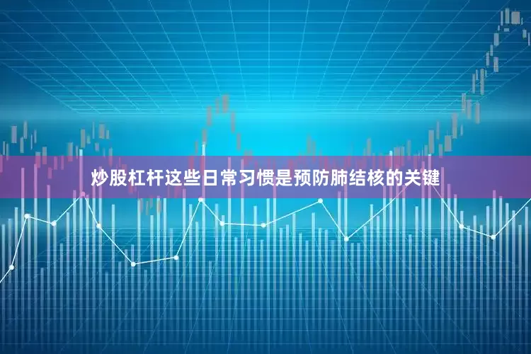 炒股杠杆这些日常习惯是预防肺结核的关键