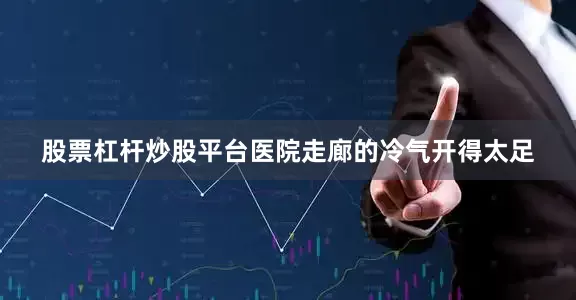 股票杠杆炒股平台医院走廊的冷气开得太足