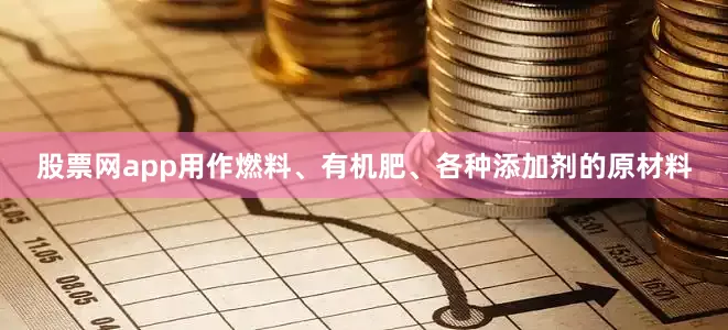 股票网app用作燃料、有机肥、各种添加剂的原材料