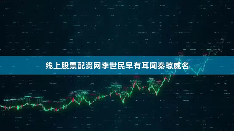 线上股票配资网李世民早有耳闻秦琼威名