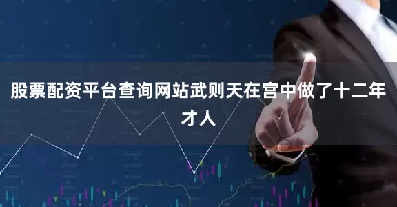 股票配资平台查询网站武则天在宫中做了十二年才人
