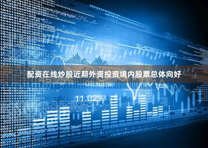 配资在线炒股近期外资投资境内股票总体向好