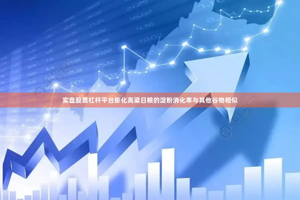 实盘股票杠杆平台膨化高粱日粮的淀粉消化率与其他谷物相似