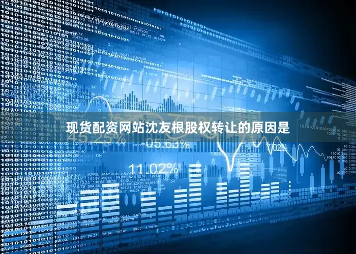 现货配资网站沈友根股权转让的原因是