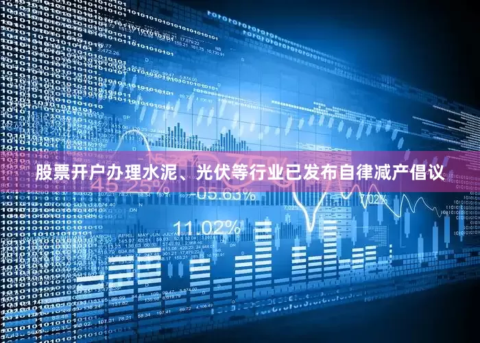 股票开户办理水泥、光伏等行业已发布自律减产倡议