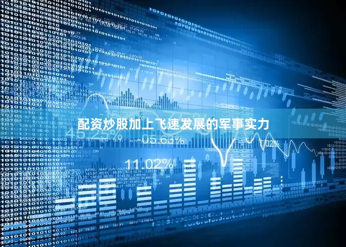 配资炒股加上飞速发展的军事实力