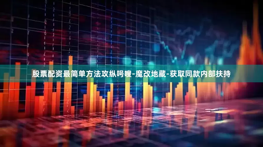 股票配资最简单方法攻纵呺嗖-魔改地藏-获取同款内部扶持