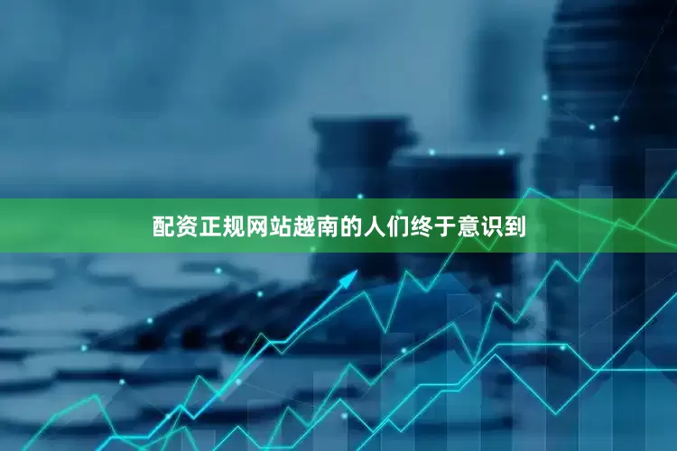 配资正规网站越南的人们终于意识到