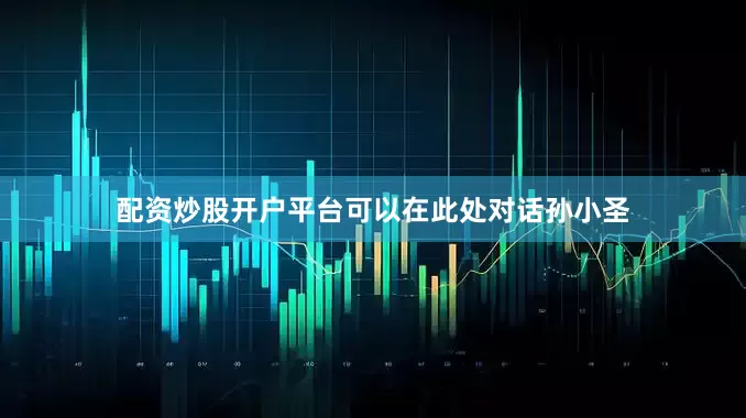 配资炒股开户平台可以在此处对话孙小圣
