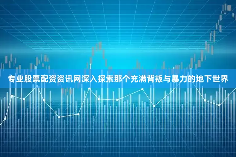 专业股票配资资讯网深入探索那个充满背叛与暴力的地下世界