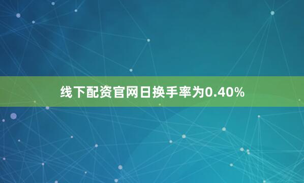 线下配资官网日换手率为0.40%