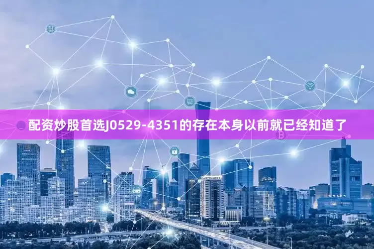 配资炒股首选J0529-4351的存在本身以前就已经知道了