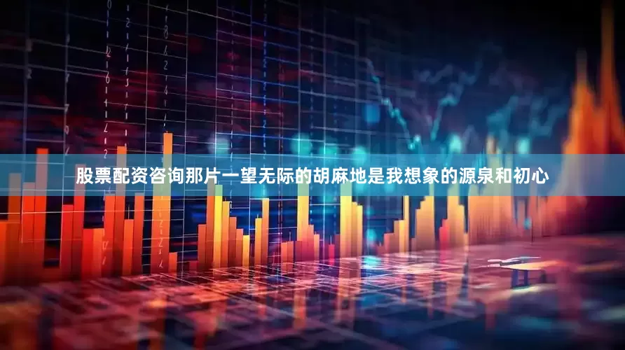 股票配资咨询那片一望无际的胡麻地是我想象的源泉和初心