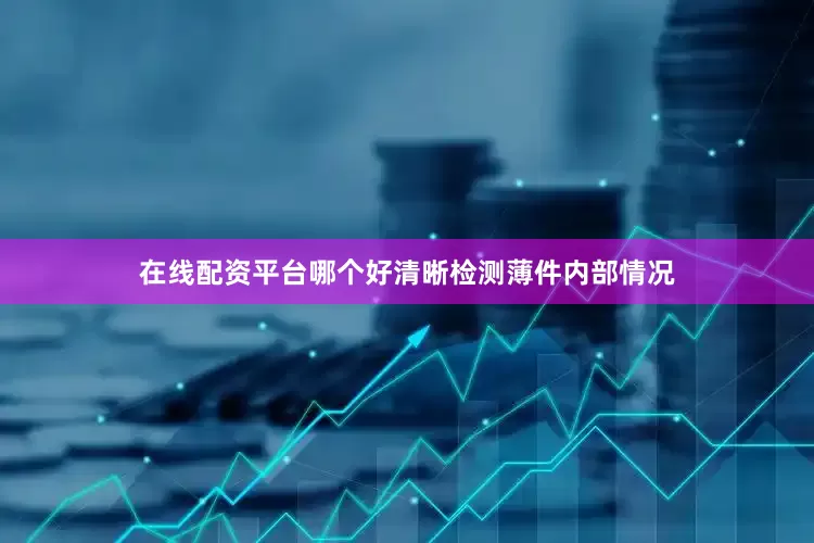 在线配资平台哪个好清晰检测薄件内部情况