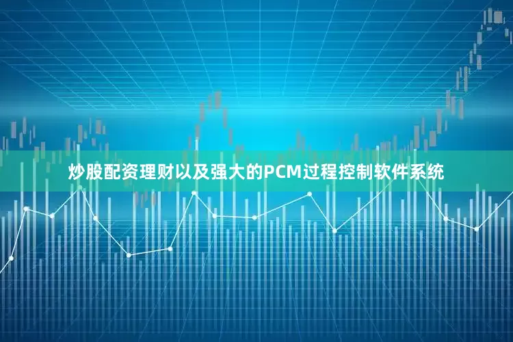 炒股配资理财以及强大的PCM过程控制软件系统
