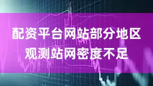 配资平台网站部分地区观测站网密度不足