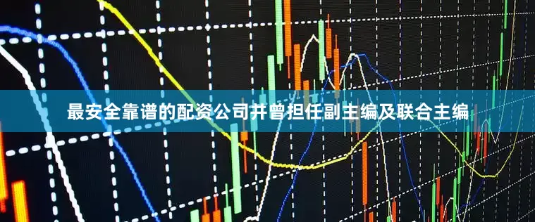 最安全靠谱的配资公司并曾担任副主编及联合主编