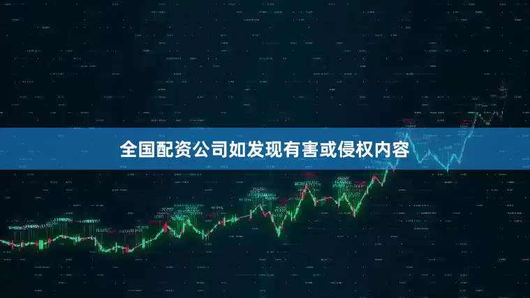 全国配资公司如发现有害或侵权内容